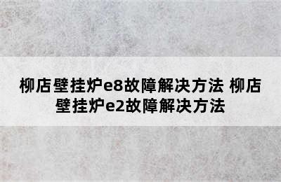 柳店壁挂炉e8故障解决方法 柳店壁挂炉e2故障解决方法